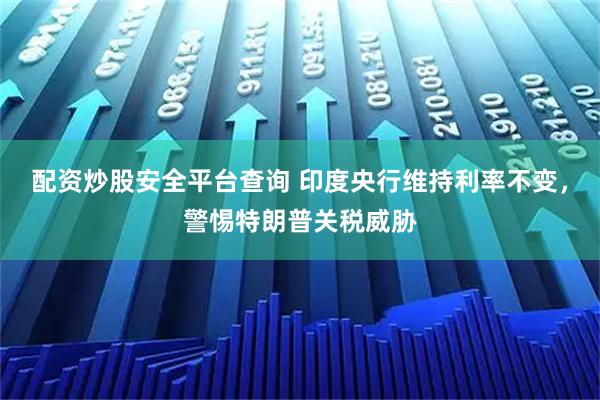 配资炒股安全平台查询 印度央行维持利率不变，警惕特朗普关税威胁