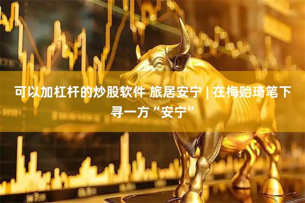 可以加杠杆的炒股软件 旅居安宁 | 在梅贻琦笔下寻一方“安宁”