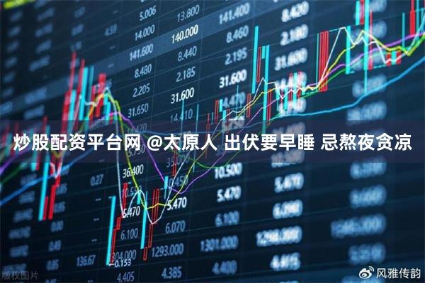 炒股配资平台网 @太原人 出伏要早睡 忌熬夜贪凉
