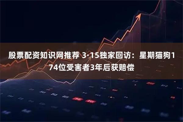 股票配资知识网推荐 3·15独家回访：星期猫狗174位受害者3年后获赔偿