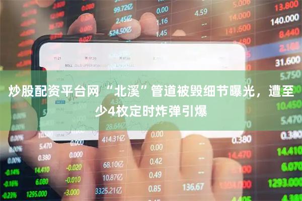 炒股配资平台网 “北溪”管道被毁细节曝光，遭至少4枚定时炸弹引爆