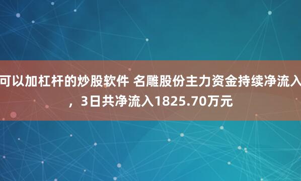 可以加杠杆的炒股软件 名雕股份主力资金持续净流入，3日共净流入1825.70万元