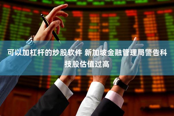 可以加杠杆的炒股软件 新加坡金融管理局警告科技股估值过高