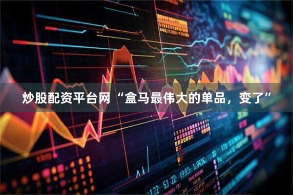 炒股配资平台网 “盒马最伟大的单品，变了”