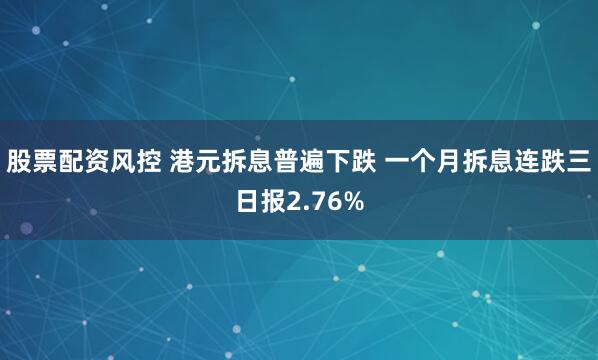 股票配资风控 港元拆息普遍下跌 一个月拆息连跌三日报2.76%