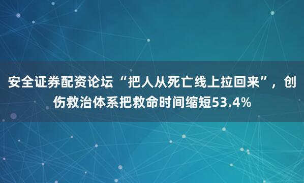 安全证券配资论坛 “把人从死亡线上拉回来”，创伤救治体系把救命时间缩短53.4%