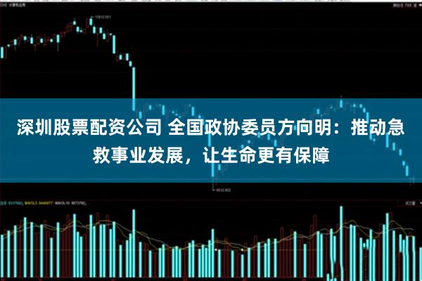 深圳股票配资公司 全国政协委员方向明:推动急救事业发展,让生命更有保障