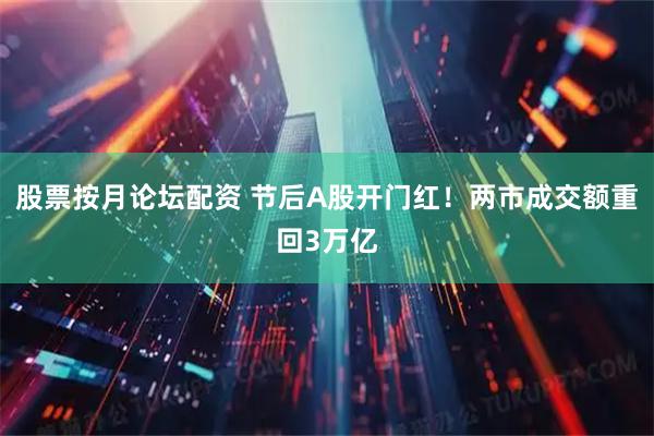 股票按月论坛配资 节后A股开门红！两市成交额重回3万亿