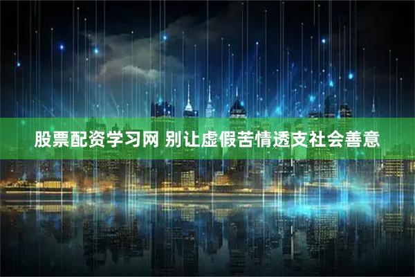 股票配资学习网 别让虚假苦情透支社会善意