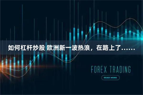 如何杠杆炒股 欧洲新一波热浪,在路上了……